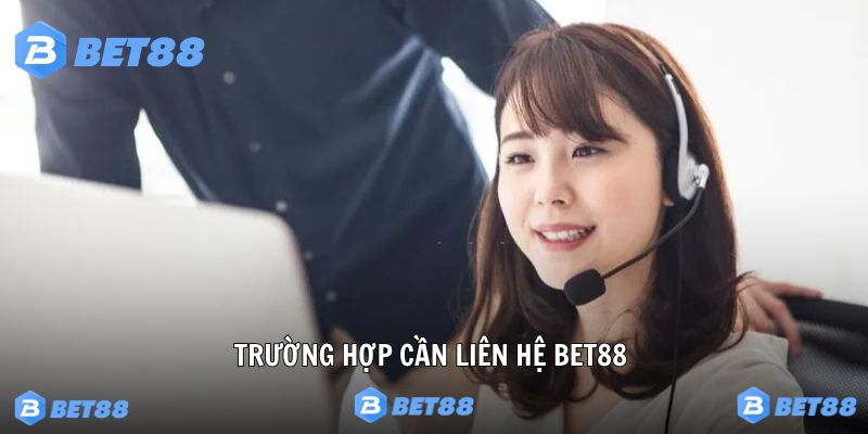 Tình huống nào cần liên hệ tới Bet88